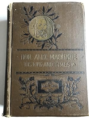 The Hon. Alexander Mackenzie. His Life and Times