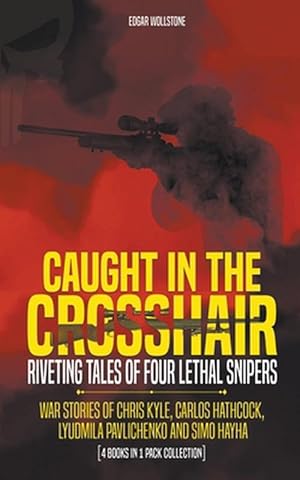 Seller image for Caught In The Crosshair - Riveting Tales Of Four Lethal Snipers War Stories Of Chris Kyle, Carlos Hathcock, Lyudmila Pavlichenko And Simo Hayha - [4 Books In 1] (Paperback) for sale by Grand Eagle Retail