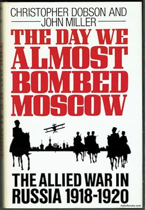 The Day We Almost Bombed Moscow: The Allied War In Russia 1918-1920