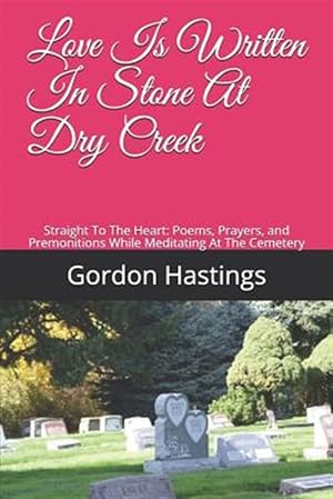 Immagine del venditore per Love Is Written in Stone at Dry Creek: Straight to the Heart: Poems, Prayers, and Premonitions While Meditating at the Cemetery venduto da GreatBookPricesUK