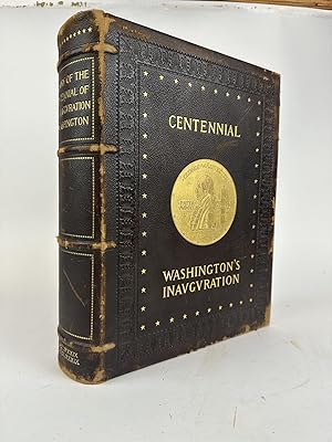 THE HISTORY OF THE CENTENNIAL CELEBRATION OF THE INAUGURATION OF GEORGE WASHINGTON AS FIRST PRESI...