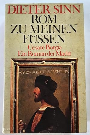 Rom zu meinen Füssen : Cesare Borgia, ein Roman der Macht.