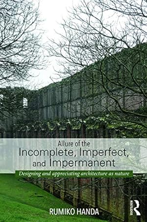Immagine del venditore per Allure of the Incomplete, Imperfect, and Impermanent: Designing and Appreciating Architecture as Nature venduto da -OnTimeBooks-