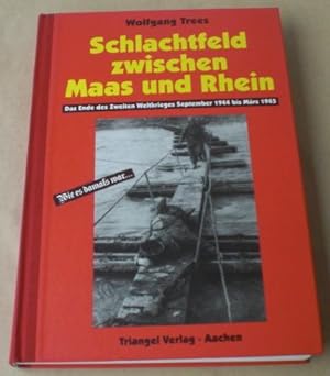 Schlachtfeld zwischen Maas und Rhein. Das Ende des Zweiten Weltkrieges September 1944 bis März 1945.