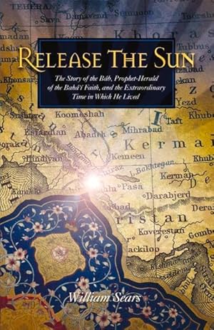 Bild des Verkufers fr Release the Sun: The Story of the Bab, Prophet-Herald of the Baha\ i Faith, and the Extraordinary Time in Which He Lived zum Verkauf von moluna