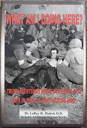 What Am I Doing Here?: True Adventures While Surviving 1172 Days in the U.S. Army During WW-II