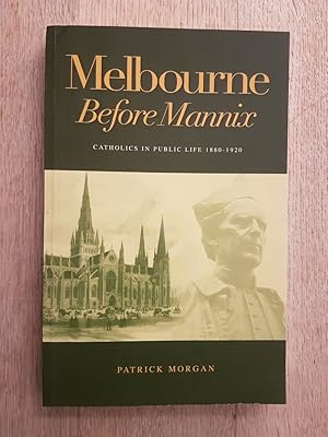 Melbourne Before Mannix : Catholics in Public Life 1880-1920