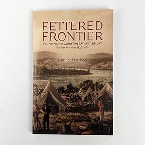 Bild des Verkufers fr Fettered Frontier: Founding the Moreton Bay Settlement: The First Four Years, 1822-1826 zum Verkauf von Book Merchant Jenkins, ANZAAB / ILAB