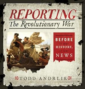 Imagen del vendedor de Reporting the Revolutionary War: Before It Was History, It Was News a la venta por ICTBooks