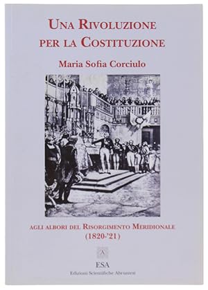 UNA RIVOLUZIONE PER LA COSTITUZIONE. Agli albori del Risorgimento Meridionale (1820-'21).: