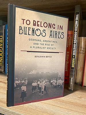 TO BELONG IN BUENOS AIRES GERMANS, ARGENTINES, AND THE RISE OF A PLURALIST SOCIETY **FIRST EDITION**