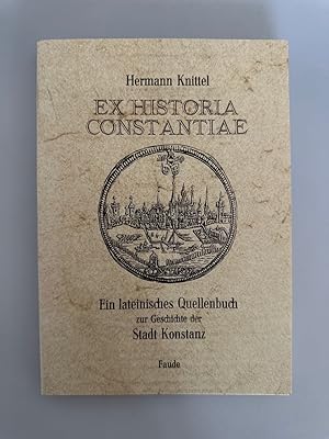 Ex Historia Constantiae - Ein lateinisches Quellenbuch zur Geschichte der Stadt Konstanz.