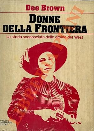 Donne della frontiera. La storia sconosciuta delle eroine del West.