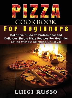 Image du vendeur pour Pizza Cookbook For Beginners: Definitive Guide To Professional and Delicious Simple Pizza Recipes For Healthier Eating Without Skimping On Flavor (Authentic Italian Pizza) mis en vente par Redux Books