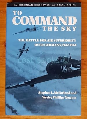 To Command the Sky: The Battle for Air Superiority Over Germany, 1942-1944 (SMITHSONIAN HISTORY O...