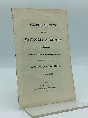 A SCRIPTURAL VIEW OF THE CATHOLIC QUESTION, in Remarks upon a Petition Presented to the House of ...