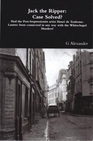 Seller image for JACK THE RIPPER : CASE SOLVED? Had the Post-Impressionist artist Henri de Toulouse-Lautrec been connected in any way with the Whitechapel Murders? for sale by Loretta Lay Books