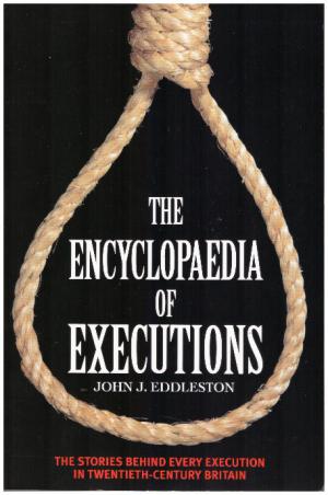 THE ENCYCLOPAEDIA OF EXECUTIONS The Stories Behind Every Execution in Twentieth Century Britain