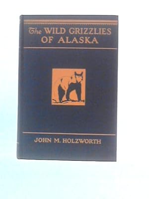 Imagen del vendedor de The Wild Grizzlies Of Alaska;: A Story Of The Grizzly And Big Brown Bears Of Alaska, Their Habits, Manners And Characteristics, Together With Notes On . For The United States Biological Survey a la venta por World of Rare Books