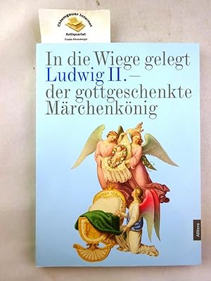 Bild des Verkufers fr In die Wiege gelegt : Ludwig II. - der gottgeschenkte Mrchenknig. zum Verkauf von Chiemgauer Internet Antiquariat GbR