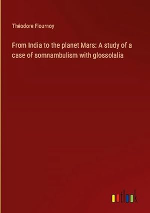 Seller image for From India to the planet Mars: A study of a case of somnambulism with glossolalia for sale by BuchWeltWeit Ludwig Meier e.K.