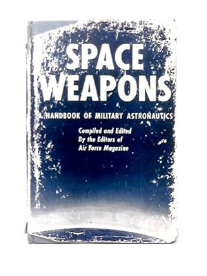 Seller image for Space Weapons; a Handbook of Military Astronautics. Edited by the Editors of Air Force Magazine: James H. Straubel, Publisher (And Others) for sale by World of Rare Books
