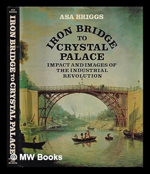 Seller image for Iron Bridge to Crystal Palace : impact and images of the Industrial Revolution / Asa Briggs for sale by MW Books