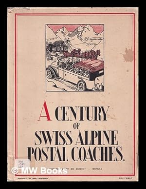 Seller image for A century of Swiss Alpine postal coaches / (collaborators: Bloesch, Budry [and others], Debeer, transl. . Photographs [including facsimiles and musical notes by] Max Kettel . H. Ruedi [and others] . Editors: General post office, motor car service.) [With plates and maps.] for sale by MW Books