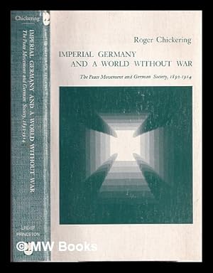 Image du vendeur pour Imperial Germany and a World Without War : The Peace Movement and German Society, 1892-1914 / Roger Chickering mis en vente par MW Books