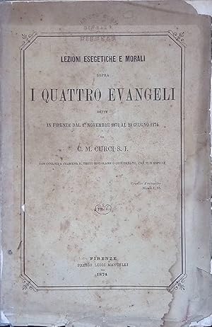 Lezioni esegetiche e morali sopra i Quattro Evangeli dette in Firenze dal 1 novembre 1873 al 29 g...