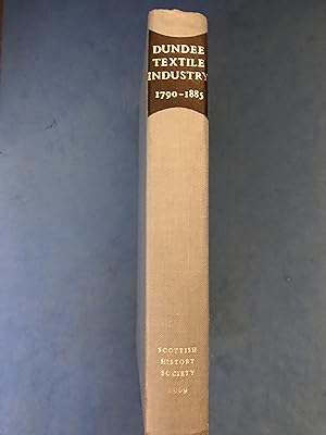 Seller image for THE DUNDEE TEXTILE INDUSTRY 1790-1885 - FROM THE PAPERS OF PETER CARMICHAEL OF ARTHURSTONE for sale by Haddington Rare Books