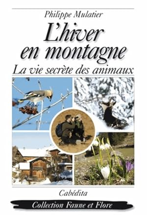 L'hiver en montagne : La vie secr?te des animaux des plantes et des hommes - Philippe Mulatier