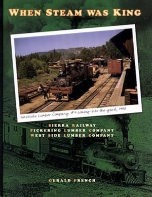 Bild des Verkufers fr When Steam Was King. Railroads of the Central Mother Lode Region of California: Sierra Railway, Pickering Lumber Company, West Side Lumber Company zum Verkauf von WeBuyBooks