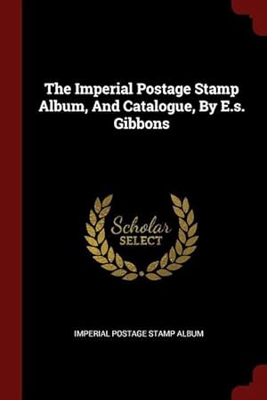 Seller image for The Imperial Postage Stamp Album, And Catalogue, By E.s. Gibbons for sale by moluna