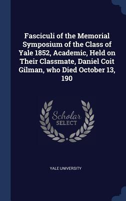 Seller image for Fasciculi of the Memorial Symposium of the Class of Yale 1852, Academic, Held on Their Classmate, Daniel Coit Gilman, who Died October 13, 190 for sale by moluna