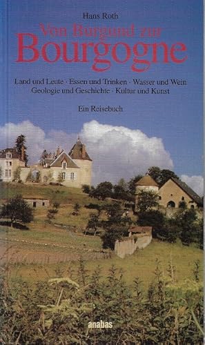 Von Burgund zur Bourgogne : Land und Leute, Essen und Trinken, Wasser und Wein, Geologie und Gesc...