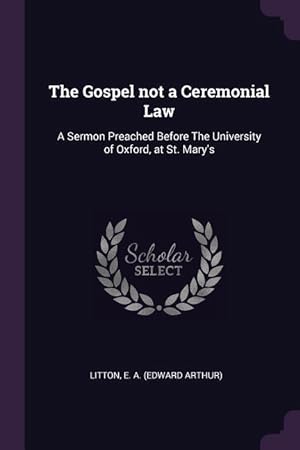Bild des Verkufers fr The Gospel not a Ceremonial Law: A Sermon Preached Before The University of Oxford, at St. Mary\ s zum Verkauf von moluna