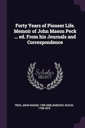 Bild des Verkufers fr Forty Years of Pioneer Life. Memoir of John Mason Peck . ed. From his Journals and Correspondence zum Verkauf von moluna