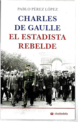 Charles de Gaulle. El estadista rebelde