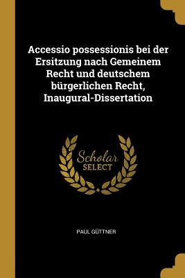Seller image for Accessio possessionis bei der Ersitzung nach Gemeinem Recht und deutschem b�rgerlichen Recht, Inaugural-Dissertation (Paperback or Softback) for sale by BargainBookStores