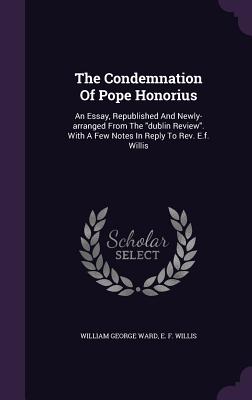 Bild des Verkufers fr The Condemnation Of Pope Honorius: An Essay, Republished And Newly-arranged From The dublin Review. With A Few Notes In Reply To Rev. E.f. Willis (Hardback or Cased Book) zum Verkauf von BargainBookStores