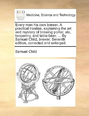 Seller image for Every Man His Own Brewer. a Practical Treatise, Explaining the Art and Mystery of Brewing Porter, Ale, Twopenny, and Table-Beer; . by Samuel Child, (Paperback or Softback) for sale by BargainBookStores