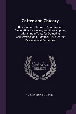 Bild des Verkufers fr Coffee and Chicory: Their Culture, Chemical Composition, Preparation for Market, and Consumption, With Simple Tests for Detecting Adultera (Paperback or Softback) zum Verkauf von BargainBookStores