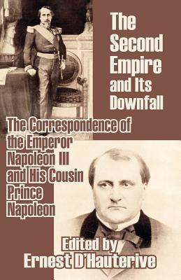 Bild des Verkufers fr The Second Empire and Its Downfall: The Correspondence of the Emperor Napoleon III and His Cousin Prince Napoleon (Paperback or Softback) zum Verkauf von BargainBookStores