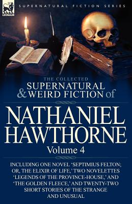 Seller image for The Collected Supernatural and Weird Fiction of Nathaniel Hawthorne: Volume 4-Including One Novel 'Septimius Felton; Or, the Elixir of Life, ' Two Nov (Paperback or Softback) for sale by BargainBookStores