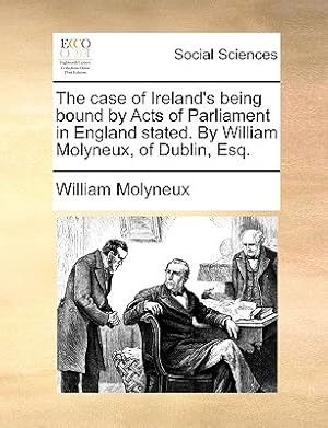 Image du vendeur pour The Case of Ireland's Being Bound by Acts of Parliament in England Stated. by William Molyneux, of Dublin, Esq. (Paperback or Softback) mis en vente par BargainBookStores