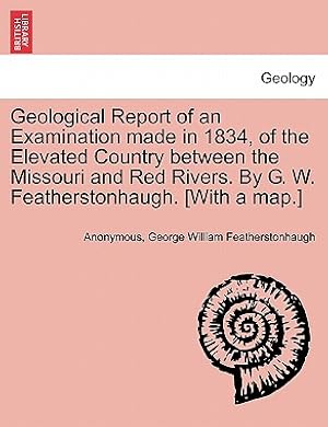 Seller image for Geological Report of an Examination Made in 1834, of the Elevated Country Between the Missouri and Red Rivers. by G. W. Featherstonhaugh. [With a Map. (Paperback or Softback) for sale by BargainBookStores