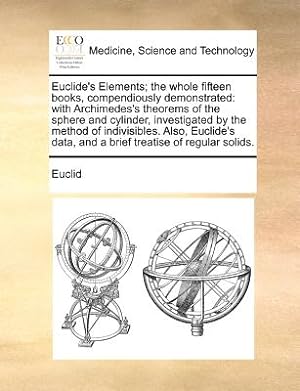 Immagine del venditore per Euclide's Elements; The Whole Fifteen Books, Compendiously Demonstrated: With Archimedes's Theorems of the Sphere and Cylinder, Investigated by the Me (Paperback or Softback) venduto da BargainBookStores