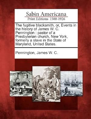 Imagen del vendedor de The Fugitive Blacksmith, Or, Events in the History of James W. C. Pennington: Pastor of a Presbyterian Church, New York, Formerly a Slave in the State (Paperback or Softback) a la venta por BargainBookStores