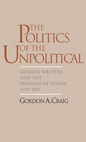 Seller image for The Politics of the Unpolitical : German Writers and the Problem of Power, 1770-1871 for sale by AHA-BUCH GmbH